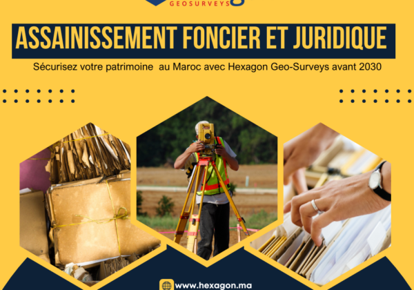 Assainissement foncier et juridique au Maroc avant 2030 : l’expertise d’Hexagon Geosurveys pour sécuriser votre patrimoine immobilier