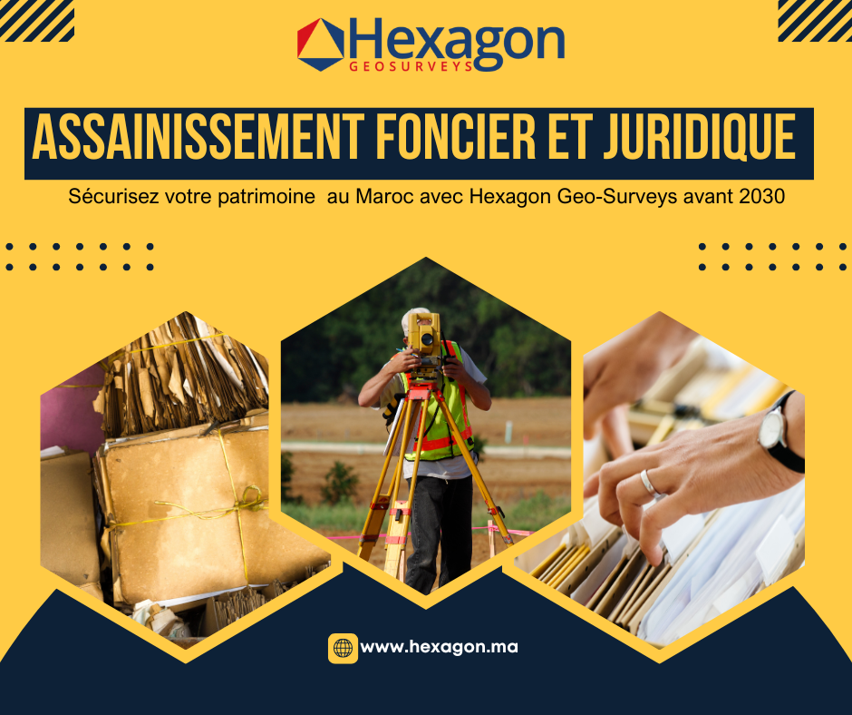 Assainissement foncier et juridique au Maroc avant 2030 : l’expertise d’Hexagon Geosurveys pour sécuriser votre patrimoine immobilier